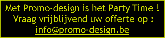 Tekstvak: Met Promo-design is het Party Time ! Vraag vrijblijvend uw offerte op :info@promo-design.be