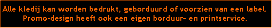 Tekstvak: Alle kledij kan worden bedrukt, geborduurd of voorzien van een label.Promo-design heeft ook een eigen borduurservice.