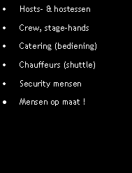 Tekstvak: Hosts- & hostessenCrew, stage-handsCatering (bediening)Chauffeurs (shuttle)Security mensenMensen op maat !